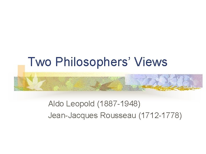 Two Philosophers’ Views Aldo Leopold (1887 -1948) Jean-Jacques Rousseau (1712 -1778) 
