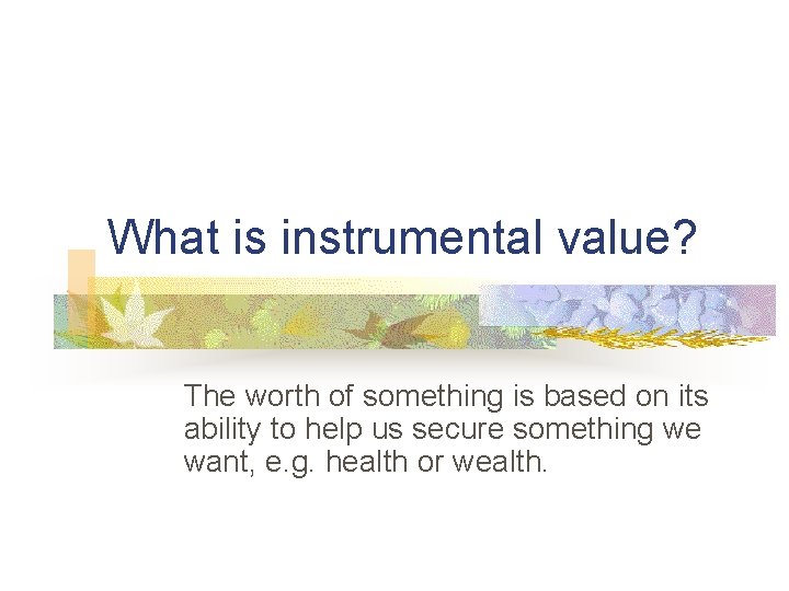 What is instrumental value? The worth of something is based on its ability to