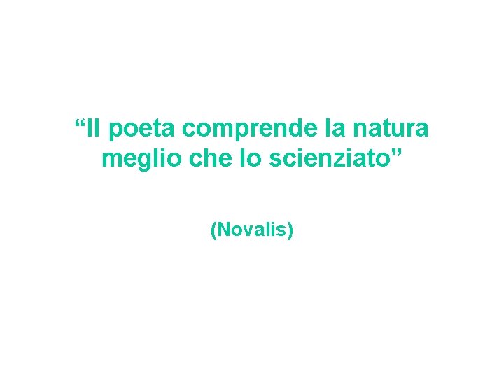 “Il poeta comprende la natura meglio che lo scienziato” (Novalis) 