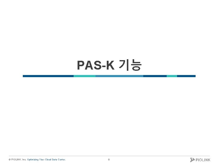 PAS-K 기능 © PIOLINK, Inc. Optimizing Your Cloud Data Center. 8 
