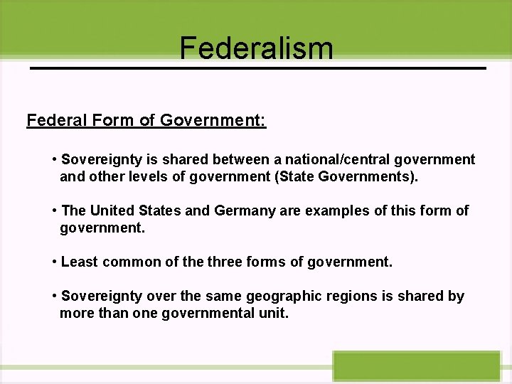 Federalism Federal Form of Government: • Sovereignty is shared between a national/central government and