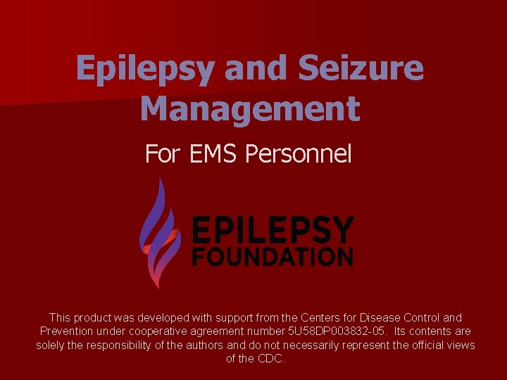 Epilepsy and Seizure Management For EMS Personnel This product was developed with support from