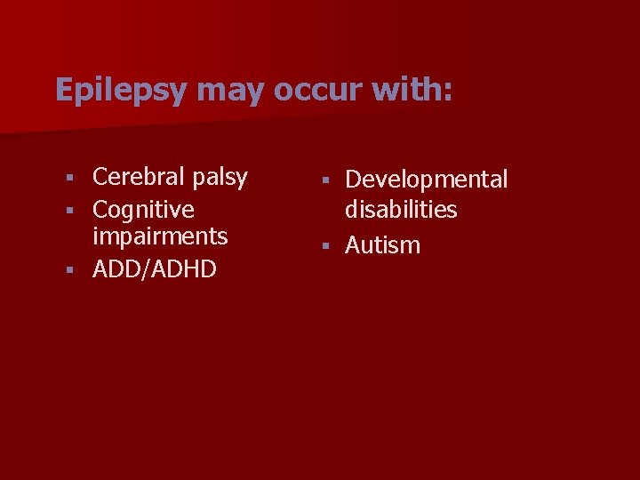 Epilepsy may occur with: Cerebral palsy § Cognitive impairments § ADD/ADHD § Developmental disabilities