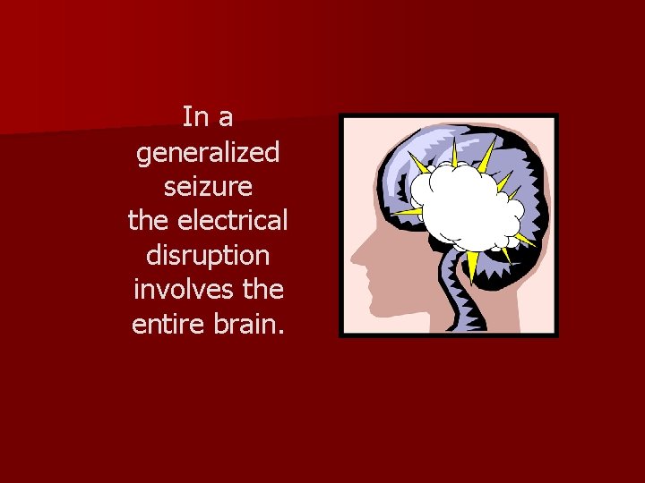 In a generalized seizure the electrical disruption involves the entire brain. 