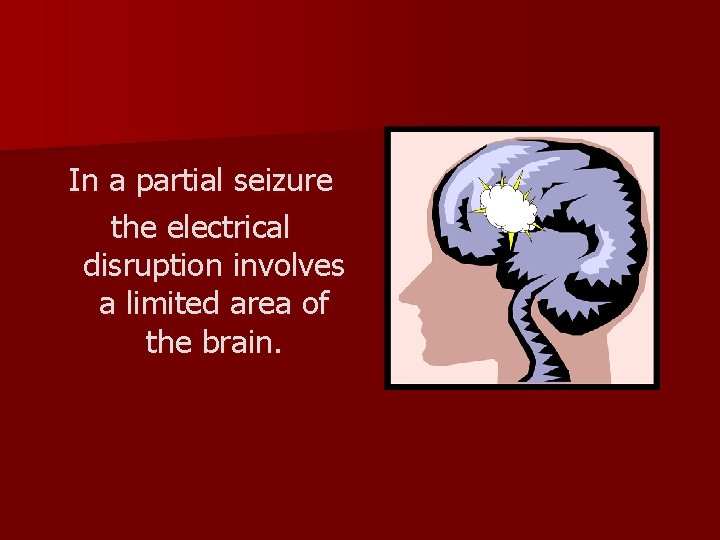 In a partial seizure the electrical disruption involves a limited area of the brain.