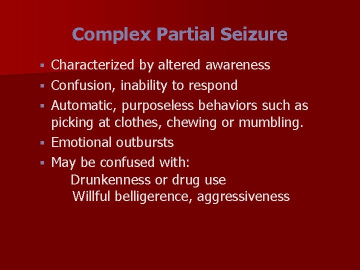 Complex Partial Seizure § § § Characterized by altered awareness Confusion, inability to respond