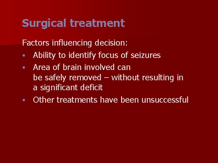 Surgical treatment Factors influencing decision: § Ability to identify focus of seizures § Area