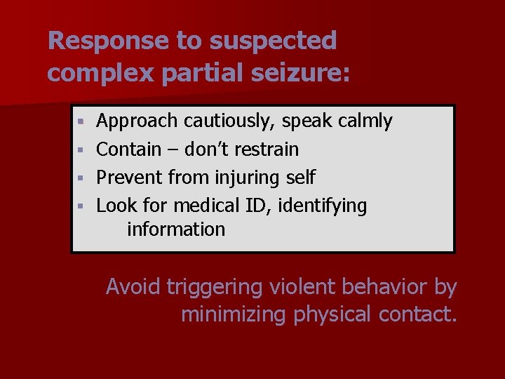 Response to suspected complex partial seizure: Approach cautiously, speak calmly § Contain – don’t