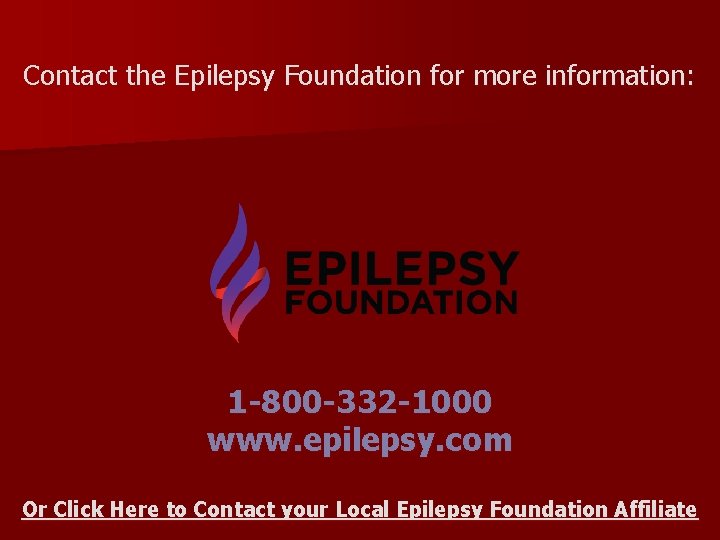 Contact the Epilepsy Foundation for more information: 1 -800 -332 -1000 www. epilepsy. com