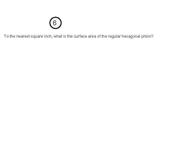 6 To the nearest square inch, what is the surface area of the regular