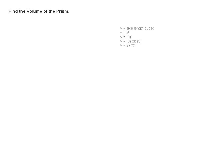 Find the Volume of the Prism. V = side length cubed V = s³