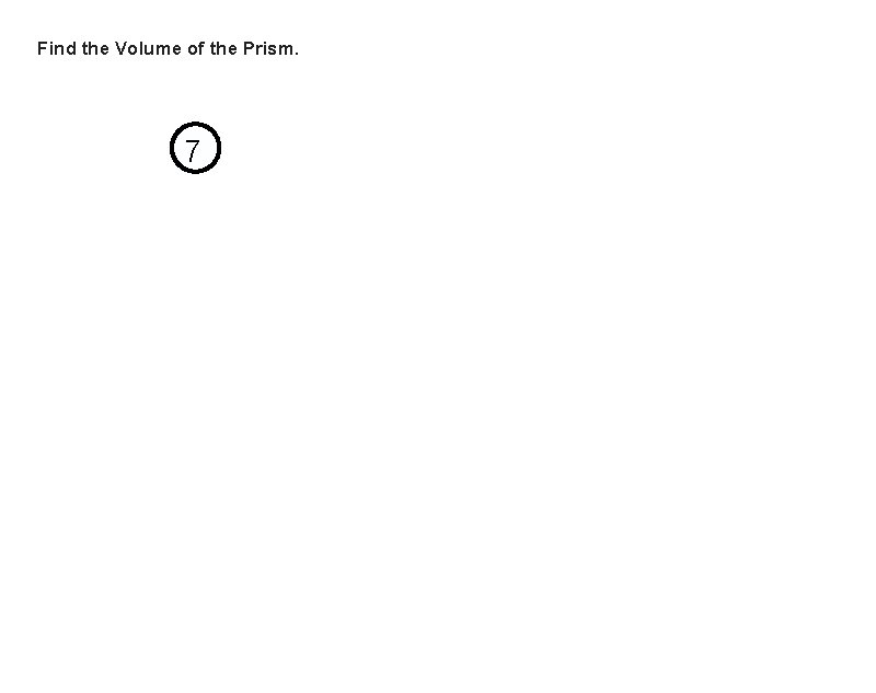 Find the Volume of the Prism. 7 