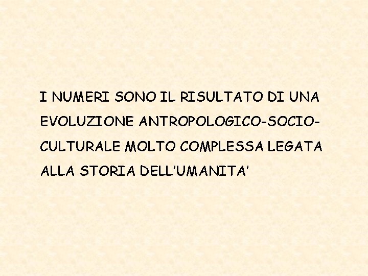 I NUMERI SONO IL RISULTATO DI UNA EVOLUZIONE ANTROPOLOGICO-SOCIOCULTURALE MOLTO COMPLESSA LEGATA ALLA STORIA