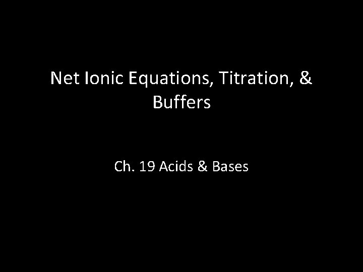 Net Ionic Equations, Titration, & Buffers Ch. 19 Acids & Bases 