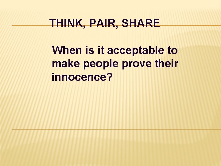 THINK, PAIR, SHARE When is it acceptable to make people prove their innocence? 