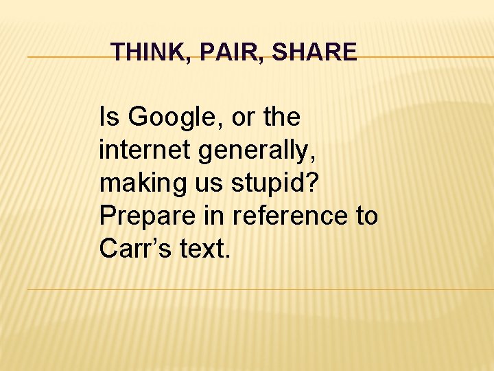 THINK, PAIR, SHARE Is Google, or the internet generally, making us stupid? Prepare in