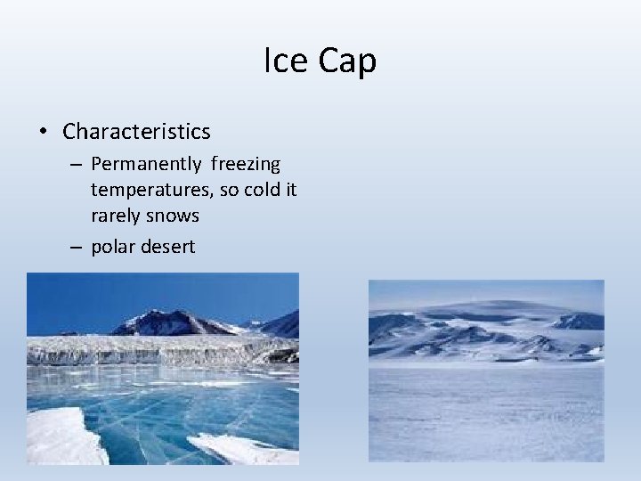 Ice Cap • Characteristics – Permanently freezing temperatures, so cold it rarely snows –