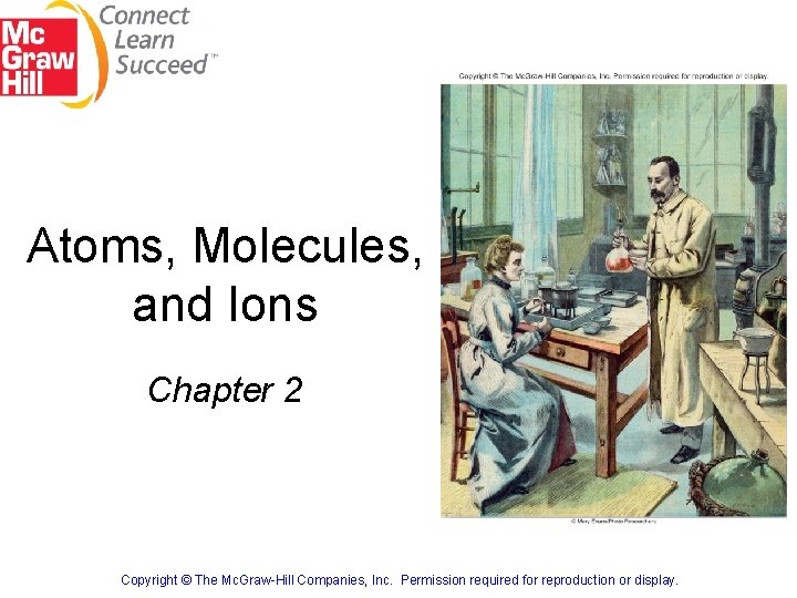 Atoms, Molecules, and Ions Chapter 2 Copyright © The Mc. Graw-Hill Companies, Inc. Permission