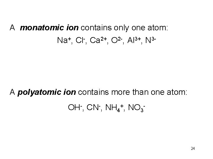 A monatomic ion contains only one atom: Na+, Cl-, Ca 2+, O 2 -,