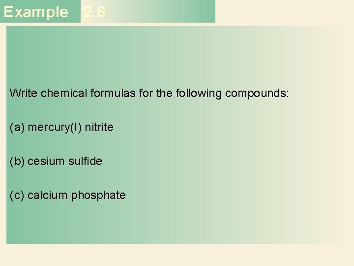 Example 2. 6 Write chemical formulas for the following compounds: (a) mercury(I) nitrite (b)