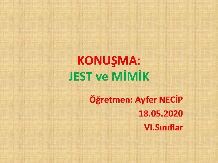 KONUŞMA: JEST ve MİMİK Öğretmen: Ayfer NECİP 18. 05. 2020 VI. Sınıflar 