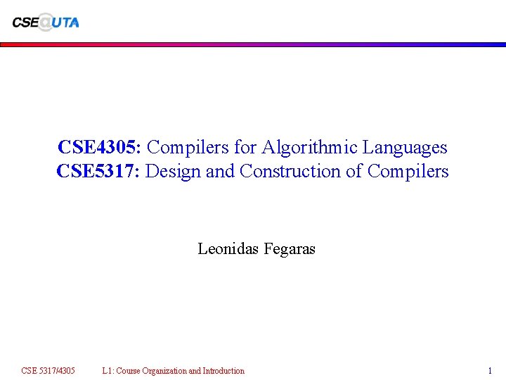 CSE 4305: Compilers for Algorithmic Languages CSE 5317: Design and Construction of Compilers Leonidas