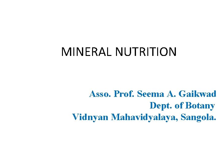 MINERAL NUTRITION Asso. Prof. Seema A. Gaikwad Dept. of Botany Vidnyan Mahavidyalaya, Sangola. 