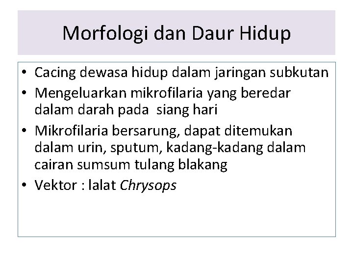 Morfologi dan Daur Hidup • Cacing dewasa hidup dalam jaringan subkutan • Mengeluarkan mikrofilaria Morfologi dan Daur Hidup • Cacing dewasa hidup dalam jaringan subkutan • Mengeluarkan mikrofilaria