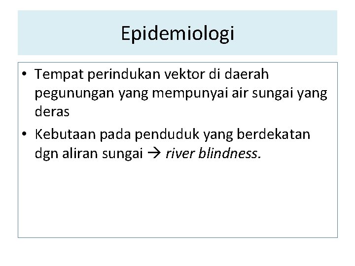 Epidemiologi • Tempat perindukan vektor di daerah pegunungan yang mempunyai air sungai yang deras Epidemiologi • Tempat perindukan vektor di daerah pegunungan yang mempunyai air sungai yang deras