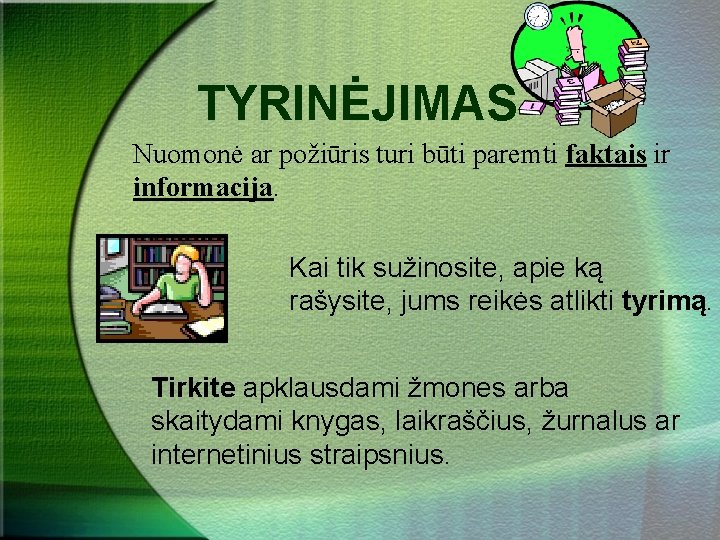 TYRINĖJIMAS Nuomonė ar požiūris turi būti paremti faktais ir informacija. Kai tik sužinosite, apie