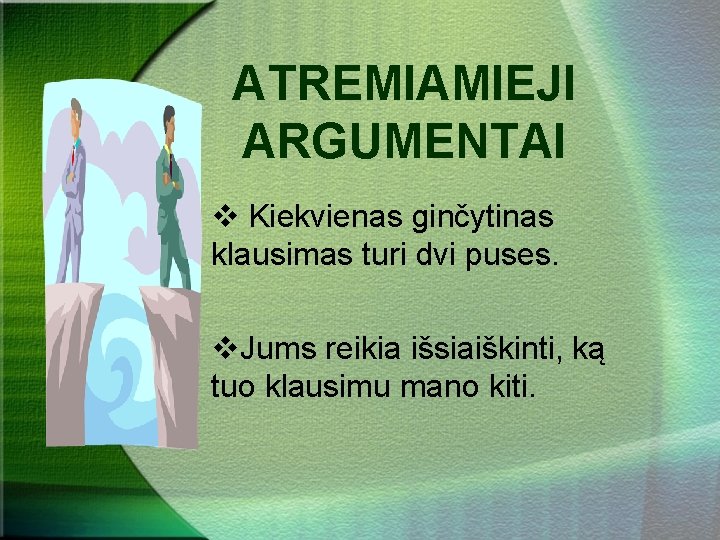 ATREMIAMIEJI ARGUMENTAI v Kiekvienas ginčytinas klausimas turi dvi puses. v. Jums reikia išsiaiškinti, ką