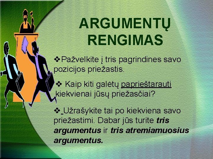 ARGUMENTŲ RENGIMAS v. Pažvelkite į tris pagrindines savo pozicijos priežastis. v Kaip kiti galėtų