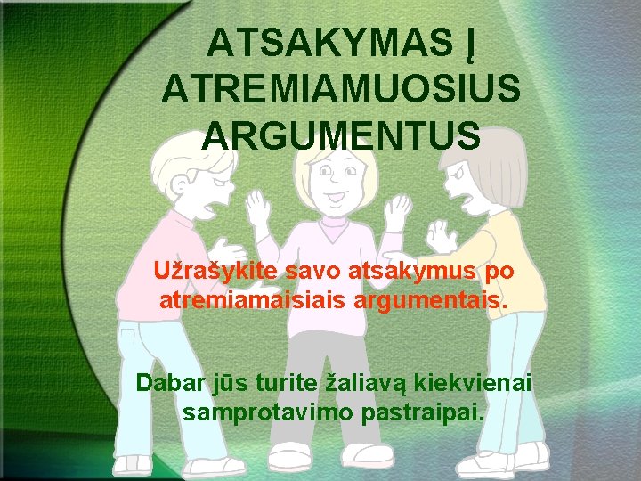 ATSAKYMAS Į ATREMIAMUOSIUS ARGUMENTUS Užrašykite savo atsakymus po atremiamaisiais argumentais. Dabar jūs turite žaliavą
