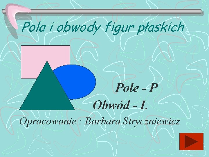Pola i obwody figur płaskich Pole - P Obwód - L Opracowanie : Barbara