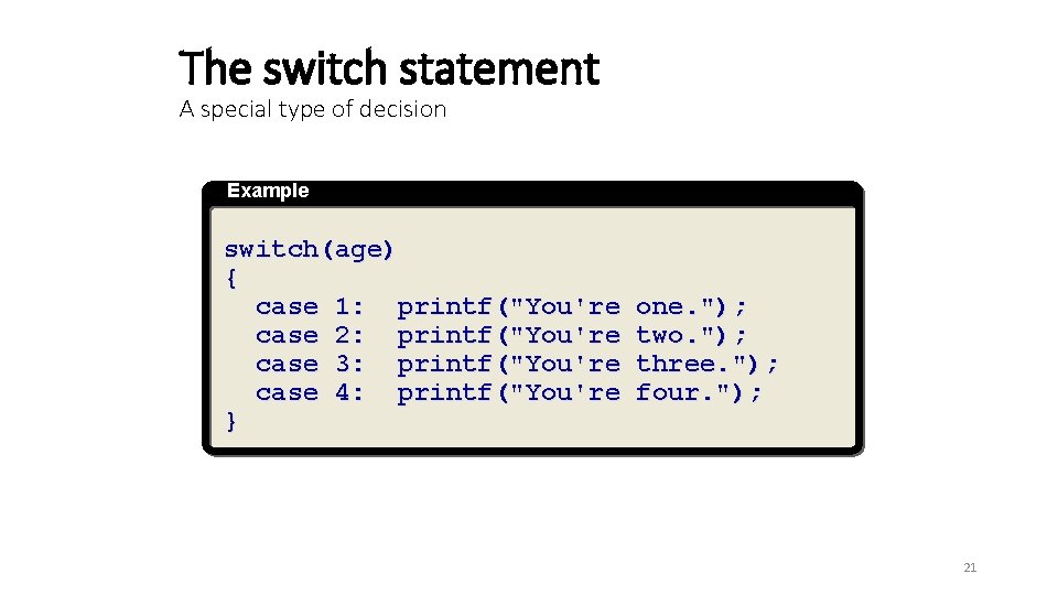 The switch statement A special type of decision Example switch(age) { case 1: printf("You're