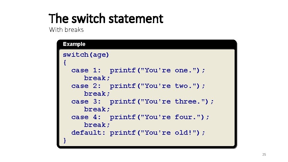 The switch statement With breaks Example switch(age) { case 1: printf("You're break; case 2: