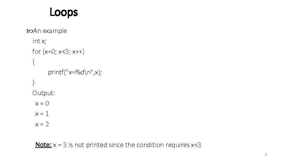 Loops An example int x; for (x=0; x<3; x++) { printf("x=%dn", x); } Output: