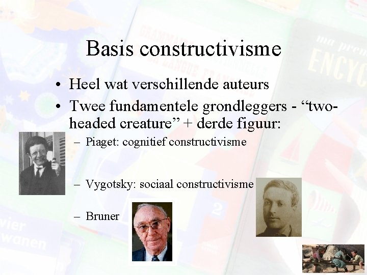 Basis constructivisme • Heel wat verschillende auteurs • Twee fundamentele grondleggers - “twoheaded creature”