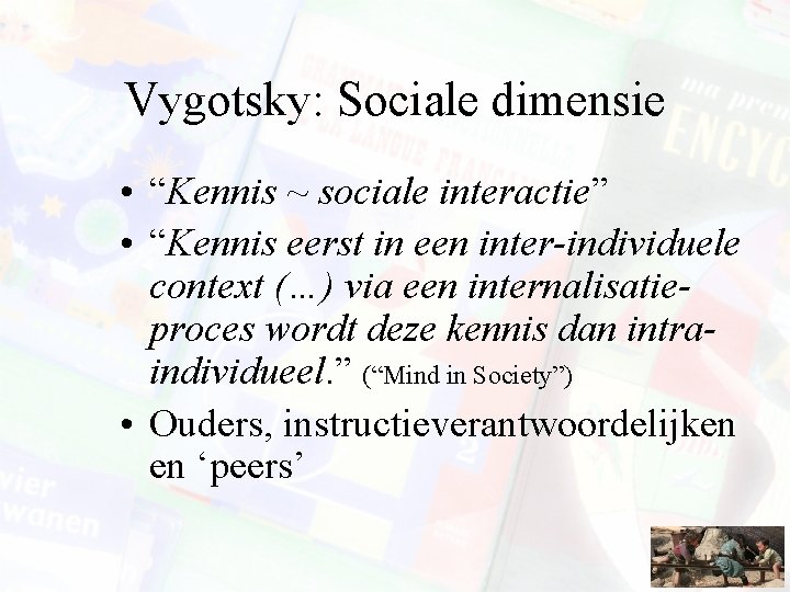 Vygotsky: Sociale dimensie • “Kennis ~ sociale interactie” • “Kennis eerst in een inter-individuele