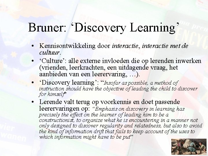 Bruner: ‘Discovery Learning’ • Kennisontwikkeling door interactie, interactie met de cultuur. • ‘Culture’: alle