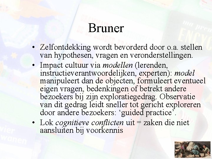 Bruner • Zelfontdekking wordt bevorderd door o. a. stellen van hypothesen, vragen en veronderstellingen.