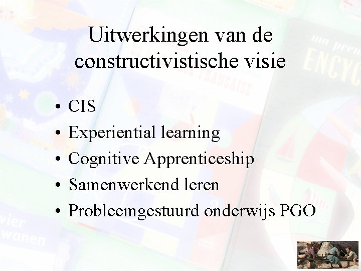 Uitwerkingen van de constructivistische visie • • • CIS Experiential learning Cognitive Apprenticeship Samenwerkend
