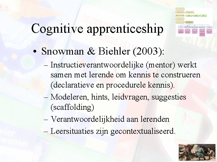 Cognitive apprenticeship • Snowman & Biehler (2003): – Instructieverantwoordelijke (mentor) werkt samen met lerende