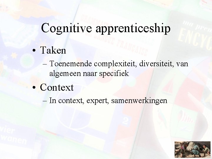 Cognitive apprenticeship • Taken – Toenemende complexiteit, diversiteit, van algemeen naar specifiek • Context