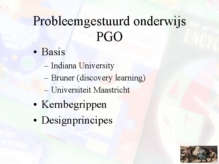 Probleemgestuurd onderwijs PGO • Basis – Indiana University – Bruner (discovery learning) – Universiteit
