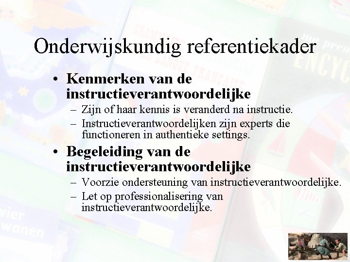 Onderwijskundig referentiekader • Kenmerken van de instructieverantwoordelijke – Zijn of haar kennis is veranderd