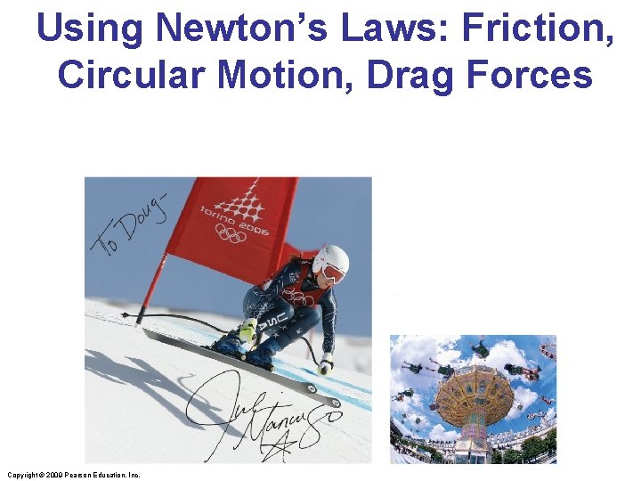 Using Newton’s Laws: Friction, Circular Motion, Drag Forces Copyright © 2009 Pearson Education, Inc. Using Newton’s Laws: Friction, Circular Motion, Drag Forces Copyright © 2009 Pearson Education, Inc.