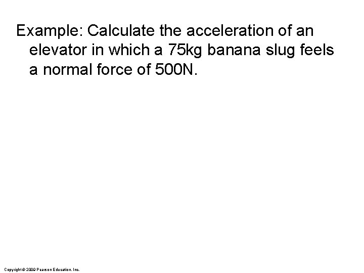 Example: Calculate the acceleration of an elevator in which a 75 kg banana slug Example: Calculate the acceleration of an elevator in which a 75 kg banana slug