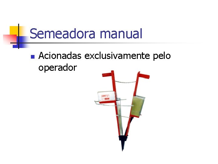 Semeadora manual n Acionadas exclusivamente pelo operador 