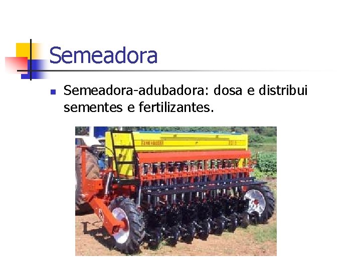 Semeadora n Semeadora-adubadora: dosa e distribui sementes e fertilizantes. 